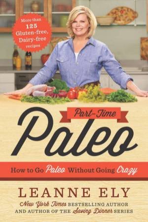 Part-Time Paleo: How To Go Paleo Without Going Crazy by Leanne Ely
