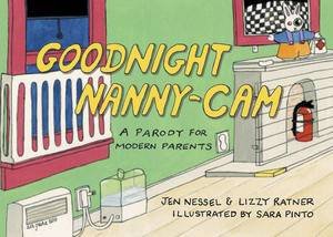 Goodnight Nanny-Cam: A Parody for Modern Parents by Lizzy Ratner & Jen Nessel & Sara Pinto 