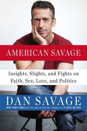 American Savage: Insights, Slights, and Fights on Faith, Sex, Love, and Politics by Dan Savage