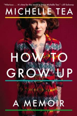 How to Grow Up: A Memoir by Michelle Tea