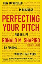 Perfecting Your Pitch How to Succeed in Business and in Life by Finding Words that Work