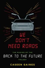 We Dont Need Roads The Making of the Back to the Future Trilogy