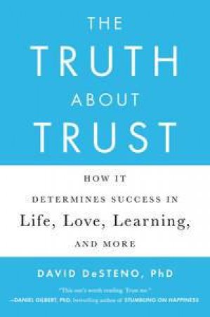 The Truth About Trust:  How It Determines Success in Life, Love, Learning, and More by David DeSteno