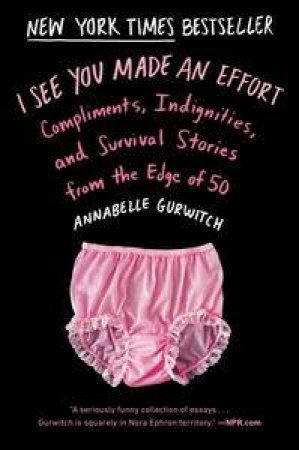 I See You Made an Effort: Compliments, Indignities, And Survival Storiesfrom the Edge of 50 by Annabelle Gurwitch