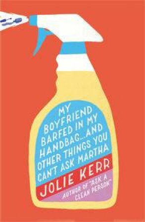 My Boyfriend Barfed in My Handbag ... and Other Things You Can't Ask Martha by Jolie Kerr