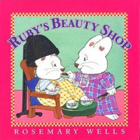 Max & Ruby: Ruby's Beauty Shop by Rosemary Wells