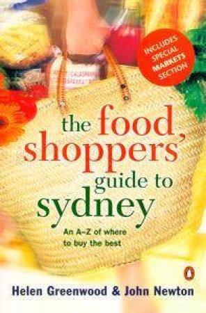 The Food Shoppers' Guide to Sydney: An A-Z Of Where To Buy The Best by Helen Greenwood & John Newton