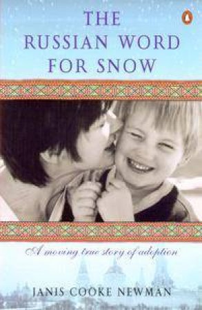 The Russian Word For Snow: A Moving True Story Of Adoption by Janis Cooke Newman