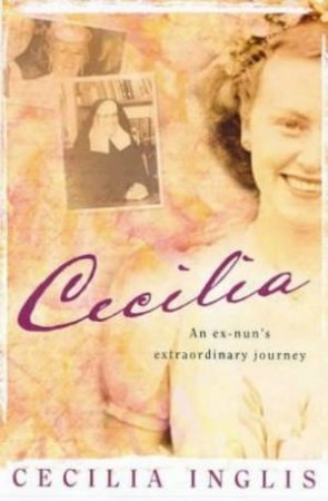 Cecilia: An Ex-Nun's Extraordinary Journey by Cecilia Inglis