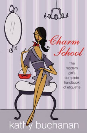 Charm School: A Girl's Complete Etiquette Handbook by Kathy Buchanan