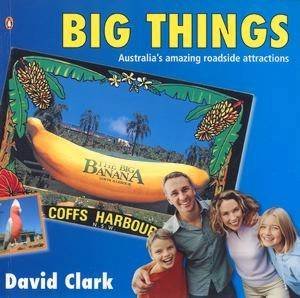 Big Things: Australia's Amazing Roadside Attractions by David Clark