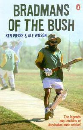 Bradmans Of The Bush: The Legends And Larrikins Of Australian Bush Cricket by Ken Piesse & Alf Wilson