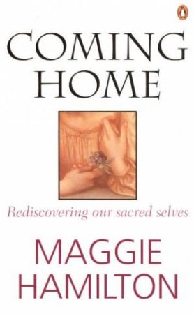 Coming Home: Rediscovering Our Sacred Selves by Maggie Hamilton