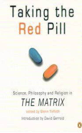 Taking The Red Pill: Science, Philosophy And Religion In The Matrix by Glenn Yeffeth