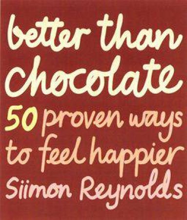Better Than Chocolate: 50 Proven Ways To Feel Happier by Siimon Reynolds
