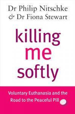 Killing Me Softly by Philip Nitschke & Fiona Steward