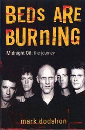 Beds Are Burning: Midnight Oil - The Journey by Mark Dodshon