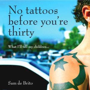 No Tattoos Before You're Thirty: What I'll Tell My Children by Sam De Brito