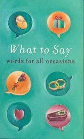 What To Say: Words For All Occasions by Anon