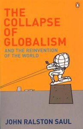 The Collapse of Globalism: And the Reinvention of the World by John Ralston Saul