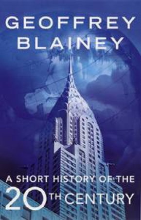 A Short History Of The Twentieth Century by Geoffrey Blainey