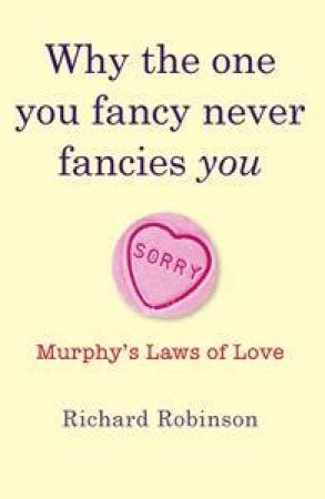 Why The One You Fancy Never Fancies You: Murphy's Laws Of Love by Richard Robinson