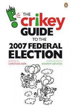 The Crikey Guide To The 2007 Federal Election by Private Media Partners 