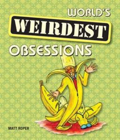 The World's Weirdest Obsessions by Matt Roper