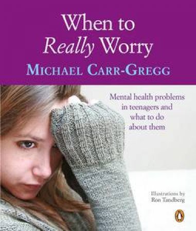 When to Really Worry: Mental Health Problems in Teenagers and What to Do About Them by Michael Carr-Gregg