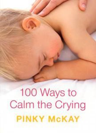100 Ways To Calm The Crying by Pinky McKay