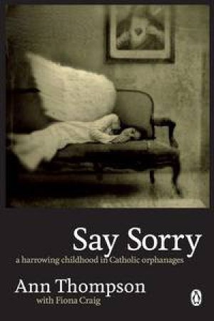 Say Sorry: A Harrowing Childhood in Catholic Orphanages by Ann Thompson