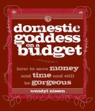 Domestic Goddess on a Budget How to Save Money and Time and Still be Gorgeous