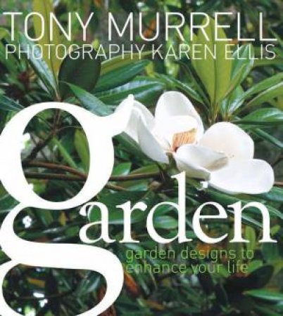 Garden: Garden Designs To Enhance Your Life by Tony Murrell