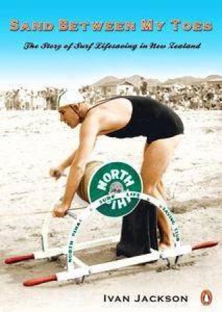 Sand Between My Toes: The Story Of Surf Lifesaving In New Zealand by Ivan Jackson