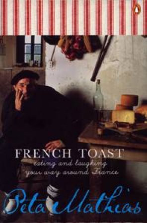 French Toast: Eating & Laughing Your Way Around France by Peta Mathias