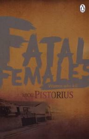 Fatal Females: Women Who Kill by Micki Pistorius
