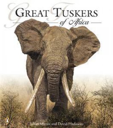 Great Tuskers: Legendary Bull Elephants of Africa by David Hadaway & Johan Marais