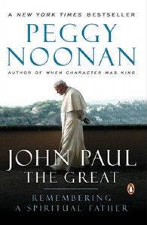 John Paul The Great: Remembering A Spiritual Father by Peggy Noonan