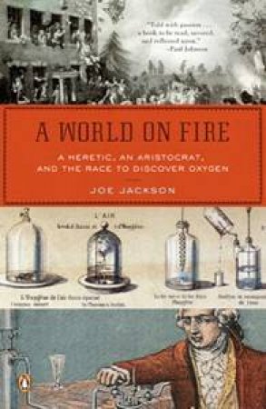 A World On Fire: A Heretic, An Aristocrat, And The Race To Discover Oxygen by Joe Jackson