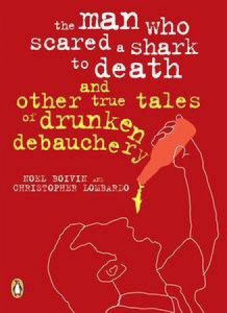 The Man Who Scared a Shark to Death and Other Tales of Drunken          Debauchery by Noel Boivin & Christopher Lombardo