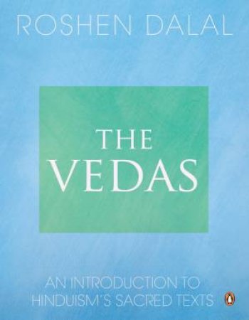 The Vedas: An Introduction to Hinduism's Sacred Texts by Roshen Dalal