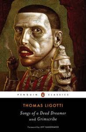 Penguin Classics: Songs of a Dead Dreamer and Grimscribe by Thomas Ligotti & Jeff Vandermeer