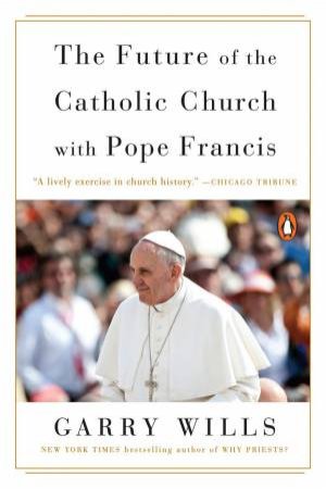 The Future Of The Catholic Church With Pope Francis by Gary Wills