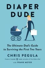 Diaper Dude The Ultimate Dads Guide To Surviving The First Two Years