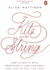 Kite And The String How to Write with Spontaneity and Controland Live to Tell the Tale The