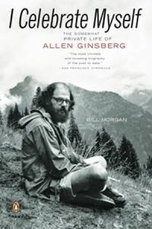 I Celebrate Myself: The Somewhat Private Life Of Allen Ginsberg by Bill Morgan