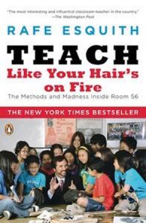 Teach Like Your Hair's On Fire: The Methods and Madness Inside Room 56 by Rafe Esquith