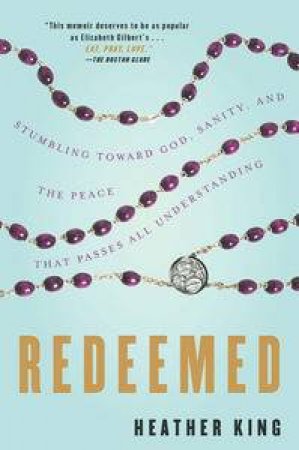 Redeemed: Stumbling Toward God, Sanity, And The Peace That Passes All Understanding. by Heather King