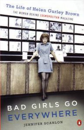Bad Girls Go Everywhere: The Life Of Helen Gurley Brown by Jennifer Scanlon