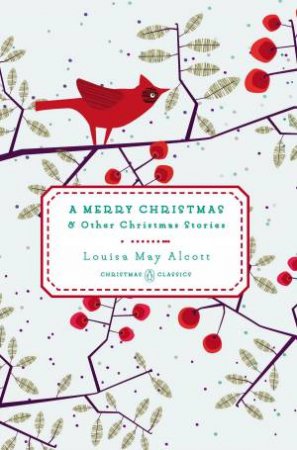 Penguin Christmas Classics: A Merry Christmas And Other Christmas Stories by Louisa May Alcott